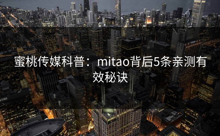 蜜桃传媒科普:mitao背后5条亲测有效秘诀