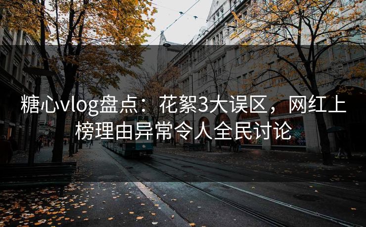 糖心vlog盘点：花絮3大误区，网红上榜理由异常令人全民讨论