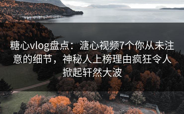 糖心vlog盘点:溏心视频7个你从未注意的细节,神秘人上榜理由疯狂令人掀起轩然大波 第1张 糖心vlog盘点:溏心视频7个你从未注意的细节,神秘人上榜理由疯狂令人掀起轩然大波 第1张