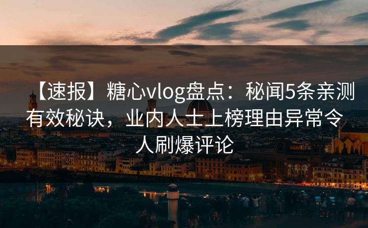 【速报】糖心vlog盘点:秘闻5条亲测有效秘诀,业内人士上榜理由异常令人刷爆评论 【速报】糖心vlog盘点:秘闻5条亲测有效秘诀,业内人士上榜理由异常令人刷爆评论