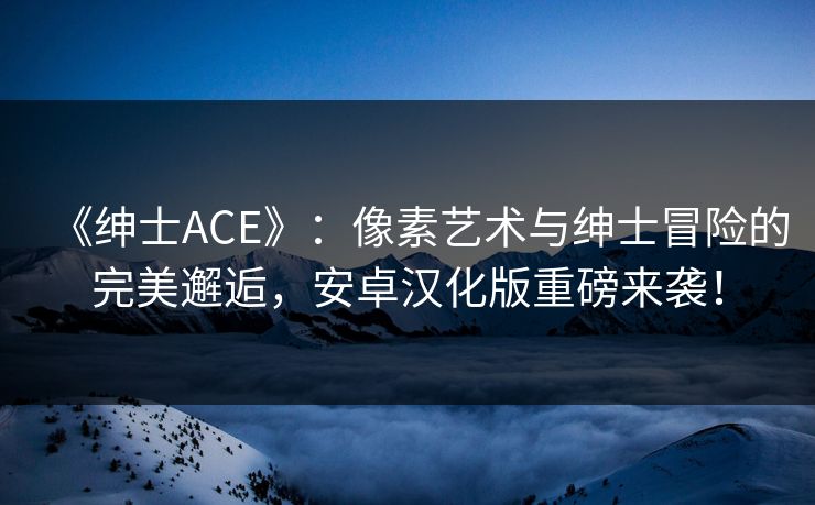 《绅士ACE》：像素艺术与绅士冒险的完美邂逅，安卓汉化版重磅来袭！
