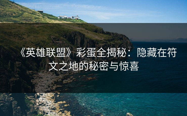 《英雄联盟》彩蛋全揭秘：隐藏在符文之地的秘密与惊喜