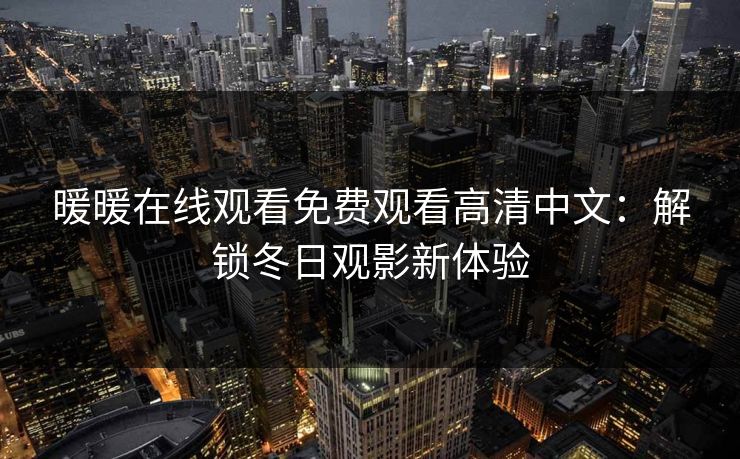 暖暖在线观看免费观看高清中文:解锁冬日观影新体验