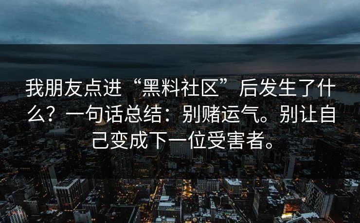 我朋友点进“黑料社区”后发生了什么？一句话总结：别赌运气。别让自己变成下一位受害者。