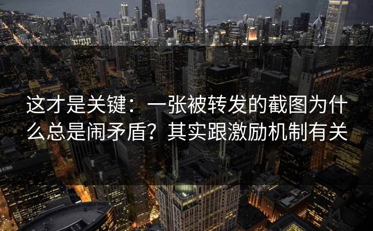 这才是关键：一张被转发的截图为什么总是闹矛盾？其实跟激励机制有关  第2张